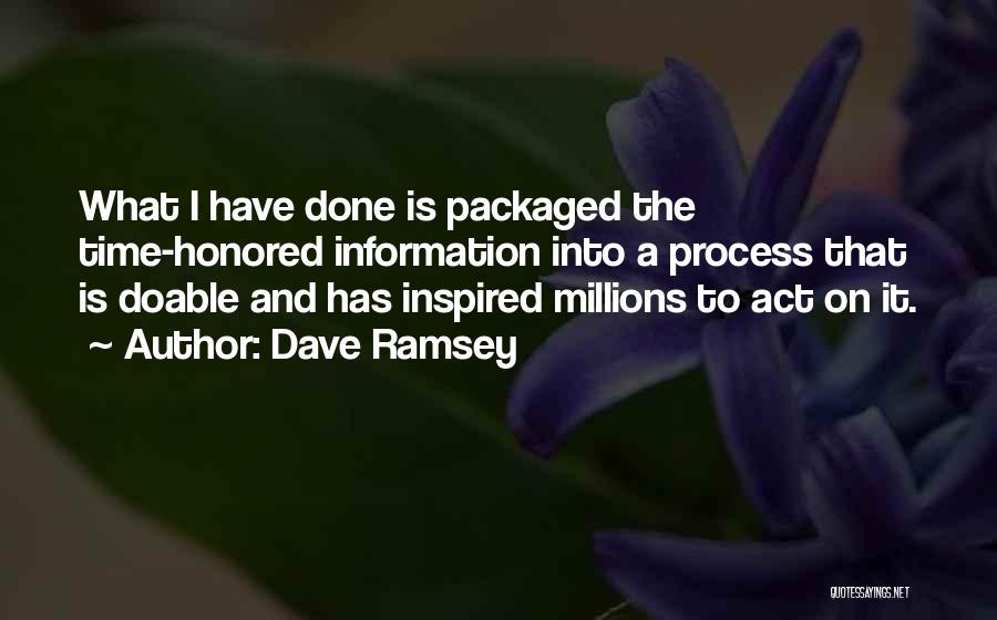 Dave Ramsey Quotes: What I Have Done Is Packaged The Time-honored Information Into A Process That Is Doable And Has Inspired Millions To