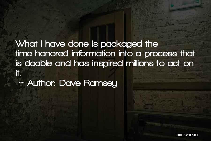 Dave Ramsey Quotes: What I Have Done Is Packaged The Time-honored Information Into A Process That Is Doable And Has Inspired Millions To