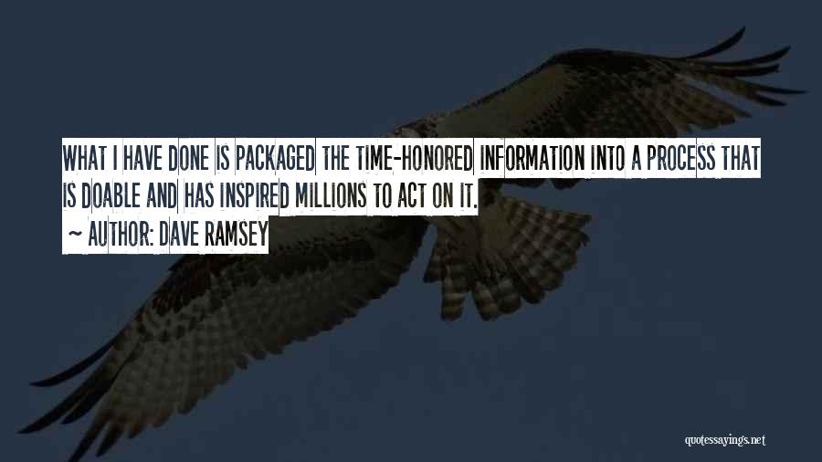 Dave Ramsey Quotes: What I Have Done Is Packaged The Time-honored Information Into A Process That Is Doable And Has Inspired Millions To