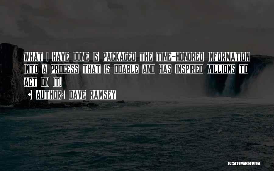 Dave Ramsey Quotes: What I Have Done Is Packaged The Time-honored Information Into A Process That Is Doable And Has Inspired Millions To