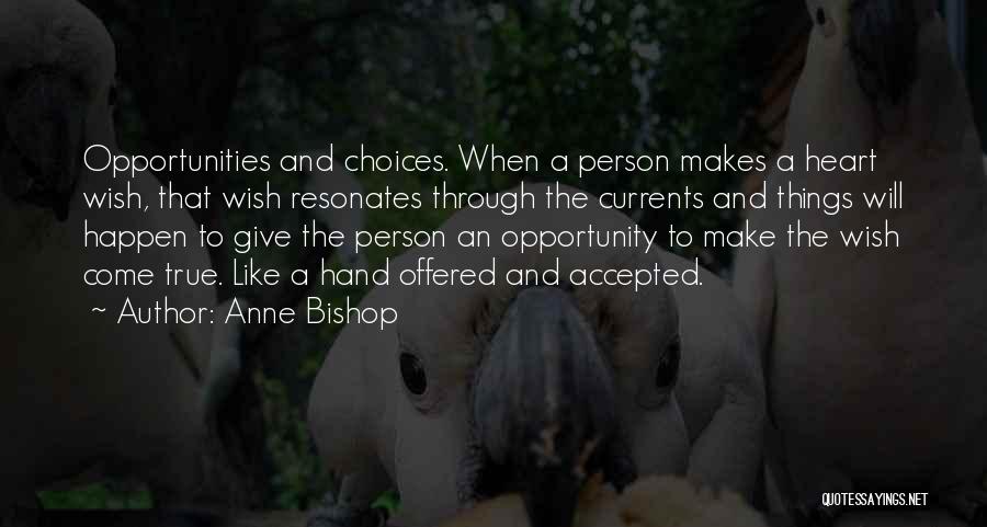 Anne Bishop Quotes: Opportunities And Choices. When A Person Makes A Heart Wish, That Wish Resonates Through The Currents And Things Will Happen