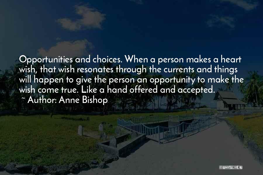 Anne Bishop Quotes: Opportunities And Choices. When A Person Makes A Heart Wish, That Wish Resonates Through The Currents And Things Will Happen