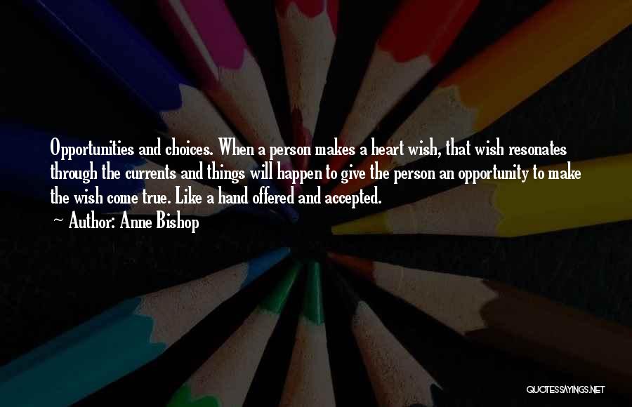 Anne Bishop Quotes: Opportunities And Choices. When A Person Makes A Heart Wish, That Wish Resonates Through The Currents And Things Will Happen