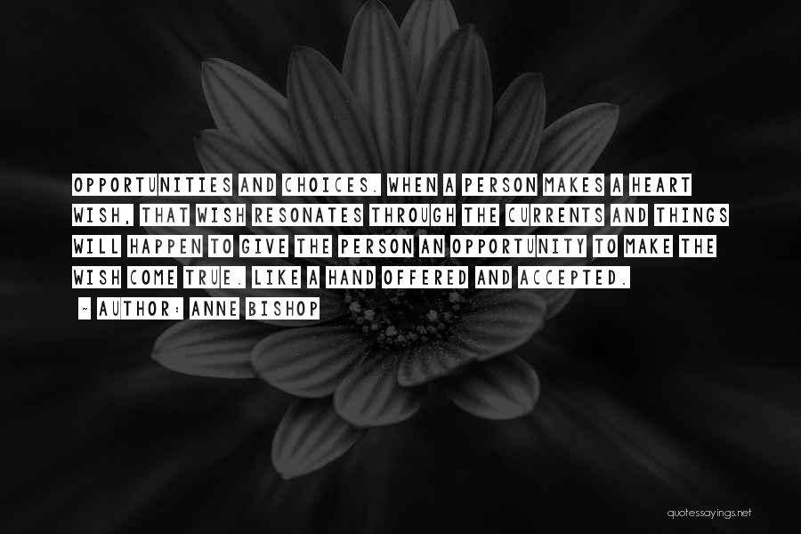 Anne Bishop Quotes: Opportunities And Choices. When A Person Makes A Heart Wish, That Wish Resonates Through The Currents And Things Will Happen