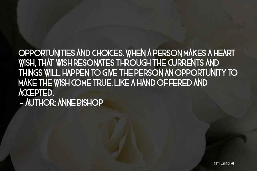 Anne Bishop Quotes: Opportunities And Choices. When A Person Makes A Heart Wish, That Wish Resonates Through The Currents And Things Will Happen