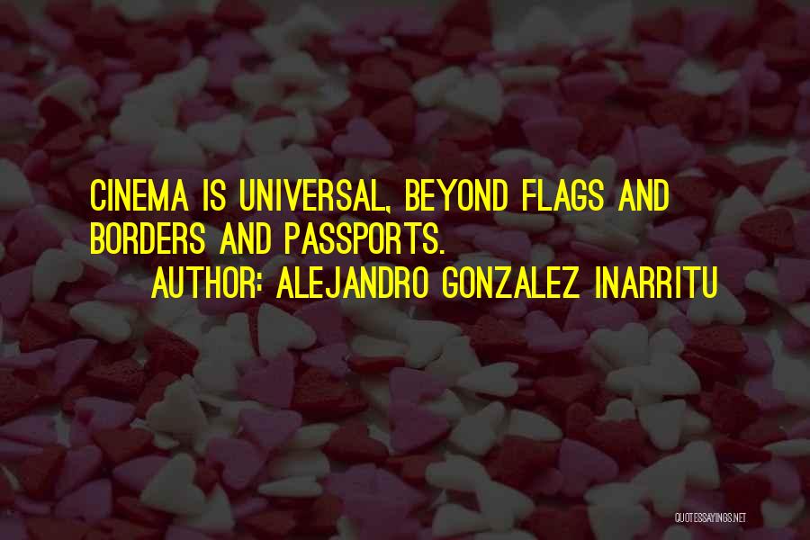 Alejandro Gonzalez Inarritu Quotes: Cinema Is Universal, Beyond Flags And Borders And Passports.