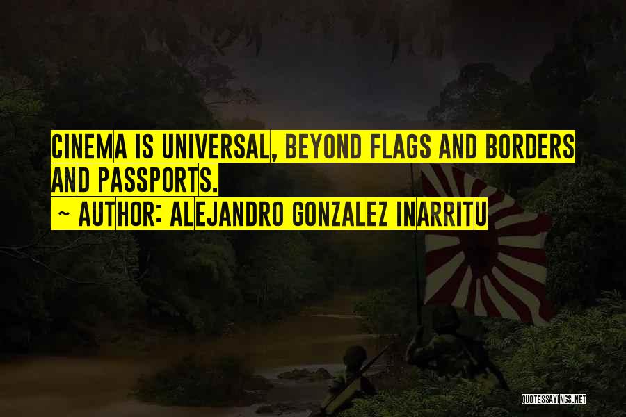 Alejandro Gonzalez Inarritu Quotes: Cinema Is Universal, Beyond Flags And Borders And Passports.