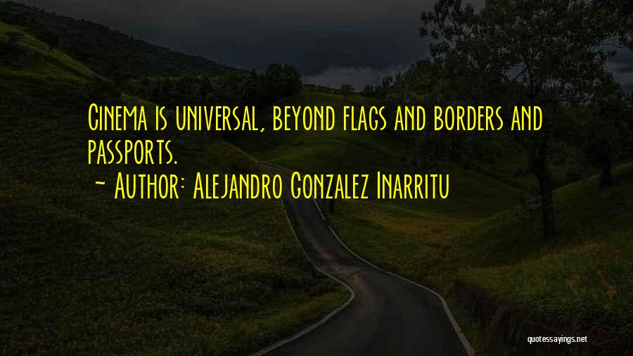 Alejandro Gonzalez Inarritu Quotes: Cinema Is Universal, Beyond Flags And Borders And Passports.