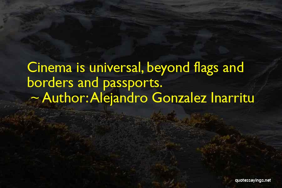 Alejandro Gonzalez Inarritu Quotes: Cinema Is Universal, Beyond Flags And Borders And Passports.