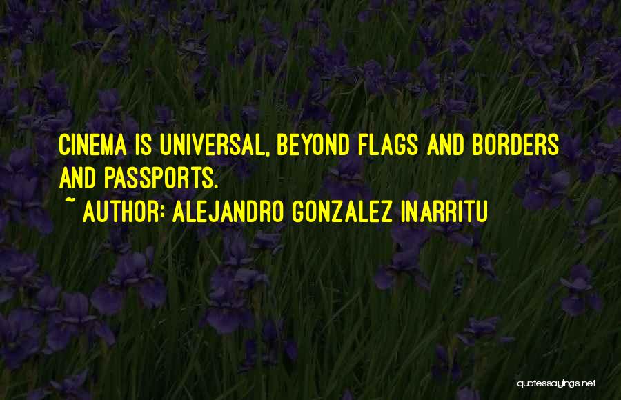 Alejandro Gonzalez Inarritu Quotes: Cinema Is Universal, Beyond Flags And Borders And Passports.