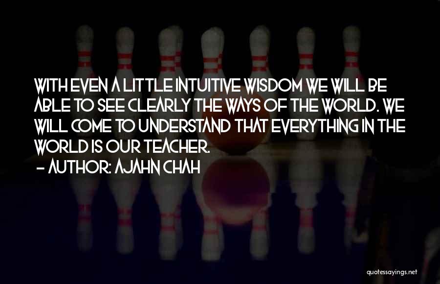 Ajahn Chah Quotes: With Even A Little Intuitive Wisdom We Will Be Able To See Clearly The Ways Of The World. We Will