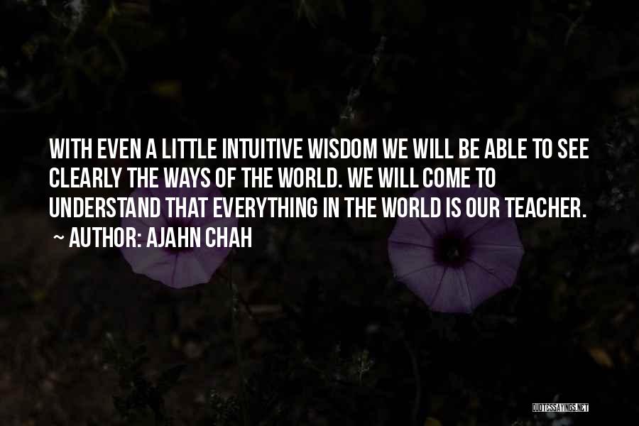 Ajahn Chah Quotes: With Even A Little Intuitive Wisdom We Will Be Able To See Clearly The Ways Of The World. We Will