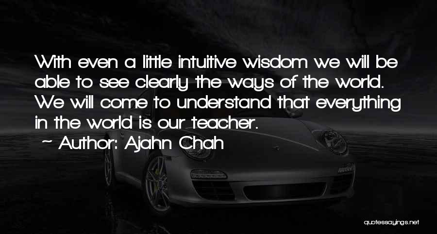 Ajahn Chah Quotes: With Even A Little Intuitive Wisdom We Will Be Able To See Clearly The Ways Of The World. We Will