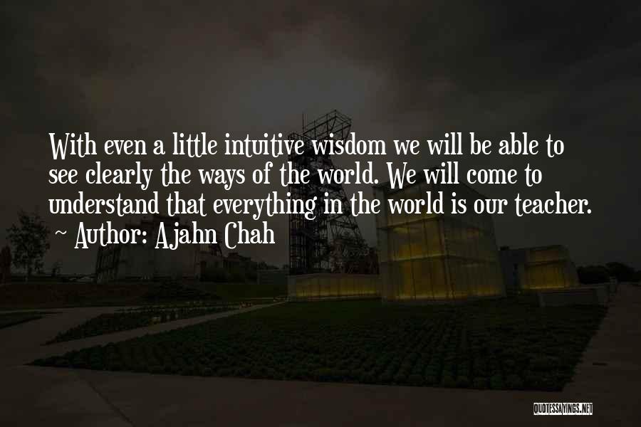 Ajahn Chah Quotes: With Even A Little Intuitive Wisdom We Will Be Able To See Clearly The Ways Of The World. We Will
