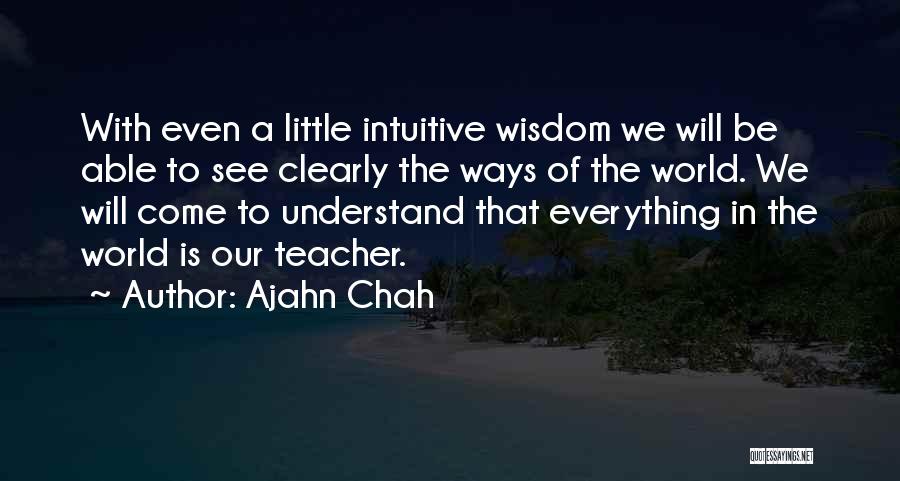 Ajahn Chah Quotes: With Even A Little Intuitive Wisdom We Will Be Able To See Clearly The Ways Of The World. We Will