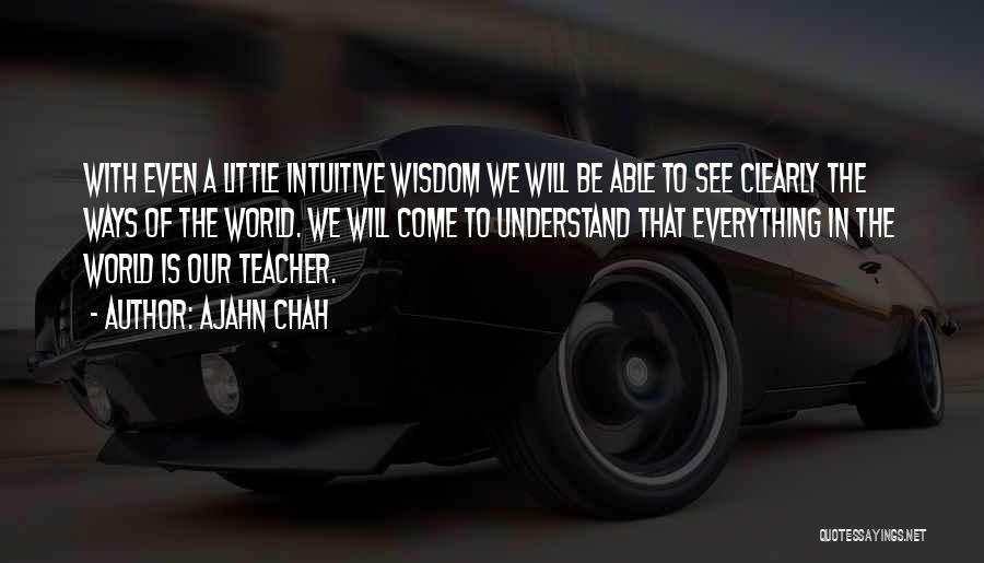 Ajahn Chah Quotes: With Even A Little Intuitive Wisdom We Will Be Able To See Clearly The Ways Of The World. We Will