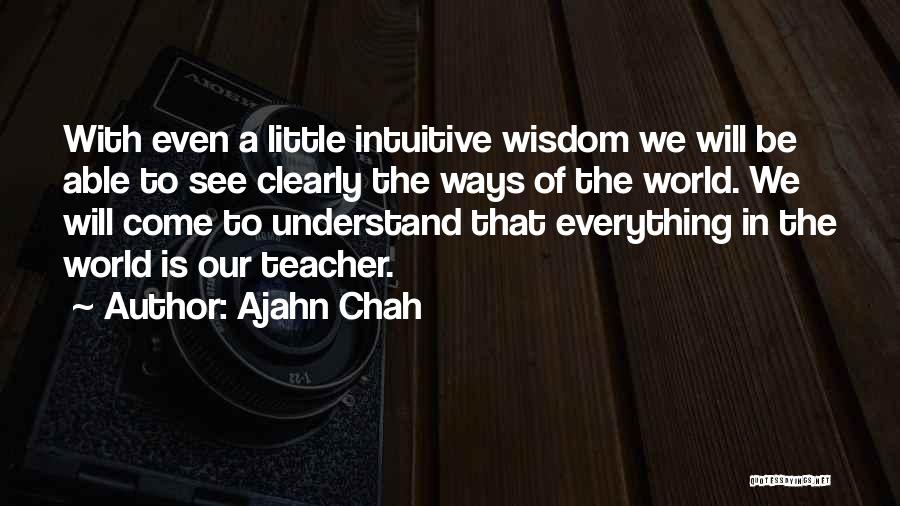Ajahn Chah Quotes: With Even A Little Intuitive Wisdom We Will Be Able To See Clearly The Ways Of The World. We Will