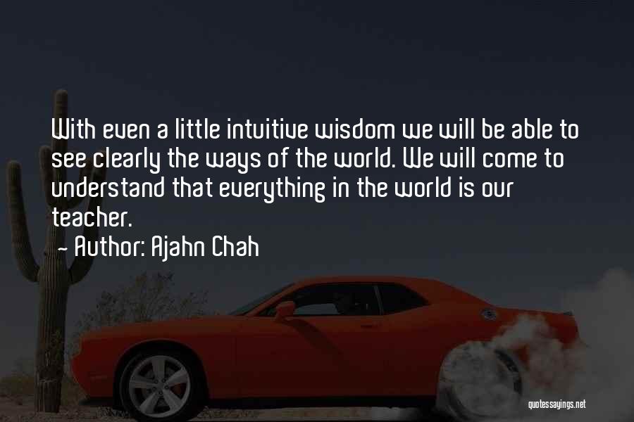 Ajahn Chah Quotes: With Even A Little Intuitive Wisdom We Will Be Able To See Clearly The Ways Of The World. We Will
