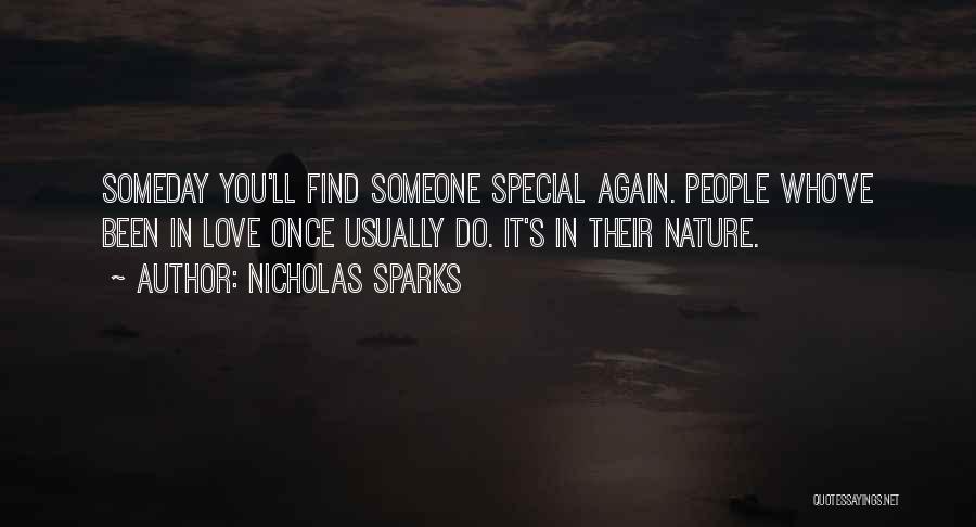 Nicholas Sparks Quotes: Someday You'll Find Someone Special Again. People Who've Been In Love Once Usually Do. It's In Their Nature.