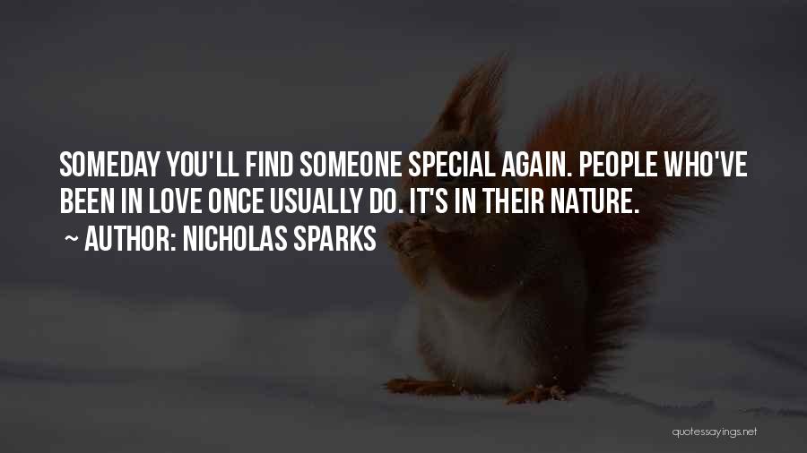 Nicholas Sparks Quotes: Someday You'll Find Someone Special Again. People Who've Been In Love Once Usually Do. It's In Their Nature.