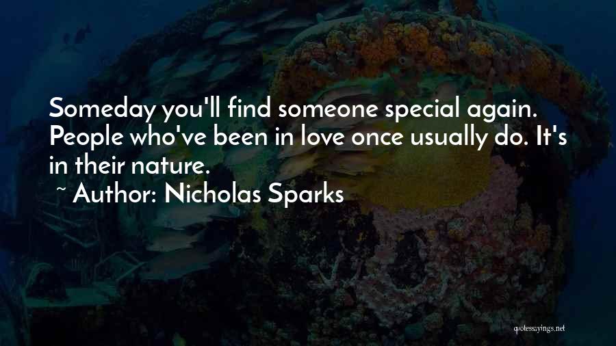 Nicholas Sparks Quotes: Someday You'll Find Someone Special Again. People Who've Been In Love Once Usually Do. It's In Their Nature.