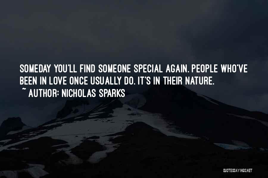 Nicholas Sparks Quotes: Someday You'll Find Someone Special Again. People Who've Been In Love Once Usually Do. It's In Their Nature.
