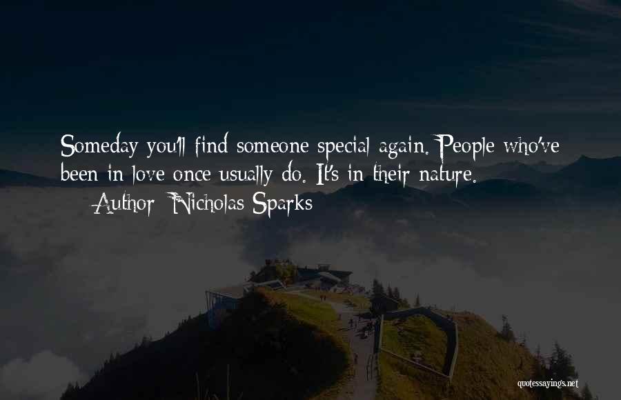 Nicholas Sparks Quotes: Someday You'll Find Someone Special Again. People Who've Been In Love Once Usually Do. It's In Their Nature.