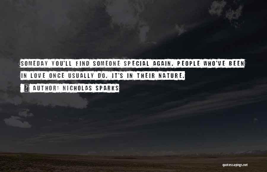 Nicholas Sparks Quotes: Someday You'll Find Someone Special Again. People Who've Been In Love Once Usually Do. It's In Their Nature.