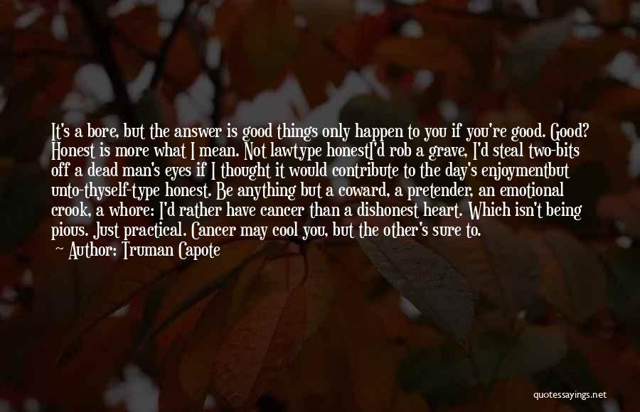 Truman Capote Quotes: It's A Bore, But The Answer Is Good Things Only Happen To You If You're Good. Good? Honest Is More