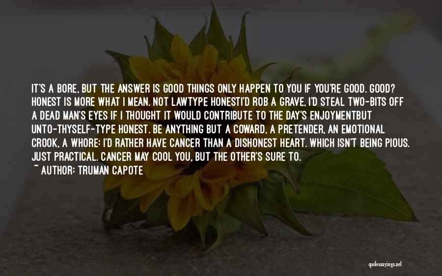 Truman Capote Quotes: It's A Bore, But The Answer Is Good Things Only Happen To You If You're Good. Good? Honest Is More