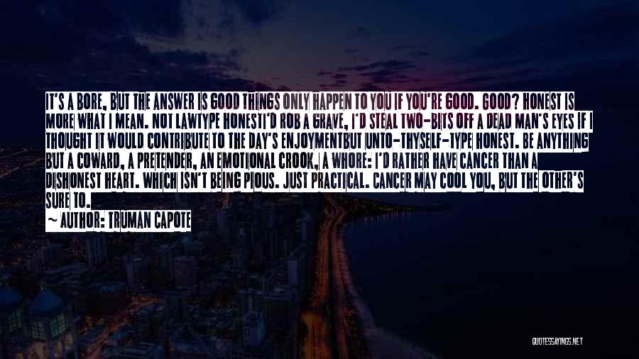 Truman Capote Quotes: It's A Bore, But The Answer Is Good Things Only Happen To You If You're Good. Good? Honest Is More