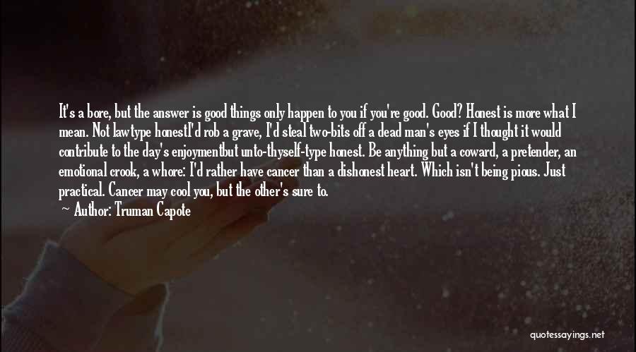 Truman Capote Quotes: It's A Bore, But The Answer Is Good Things Only Happen To You If You're Good. Good? Honest Is More