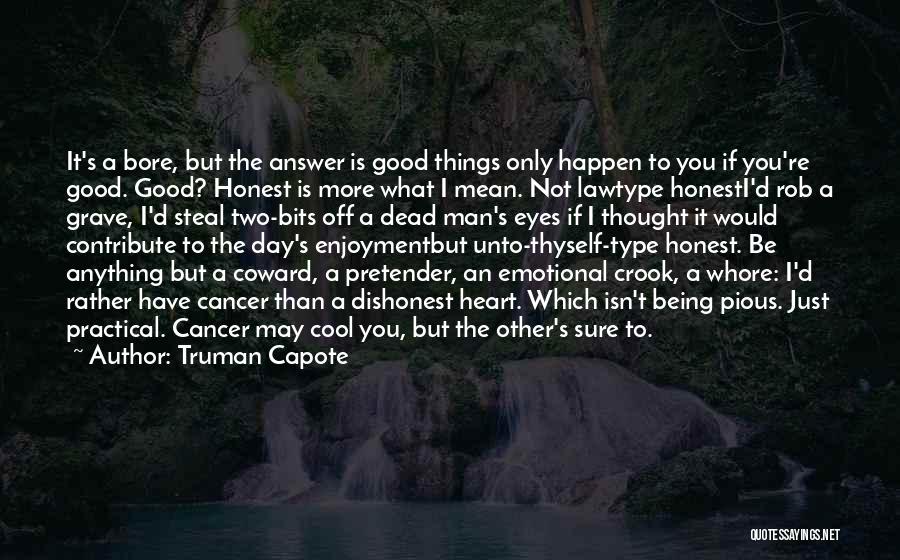 Truman Capote Quotes: It's A Bore, But The Answer Is Good Things Only Happen To You If You're Good. Good? Honest Is More