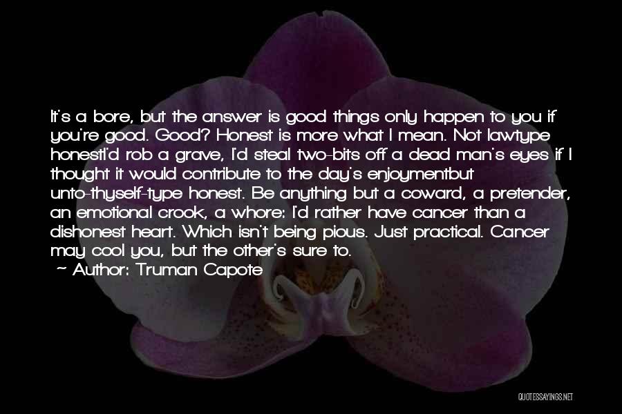 Truman Capote Quotes: It's A Bore, But The Answer Is Good Things Only Happen To You If You're Good. Good? Honest Is More