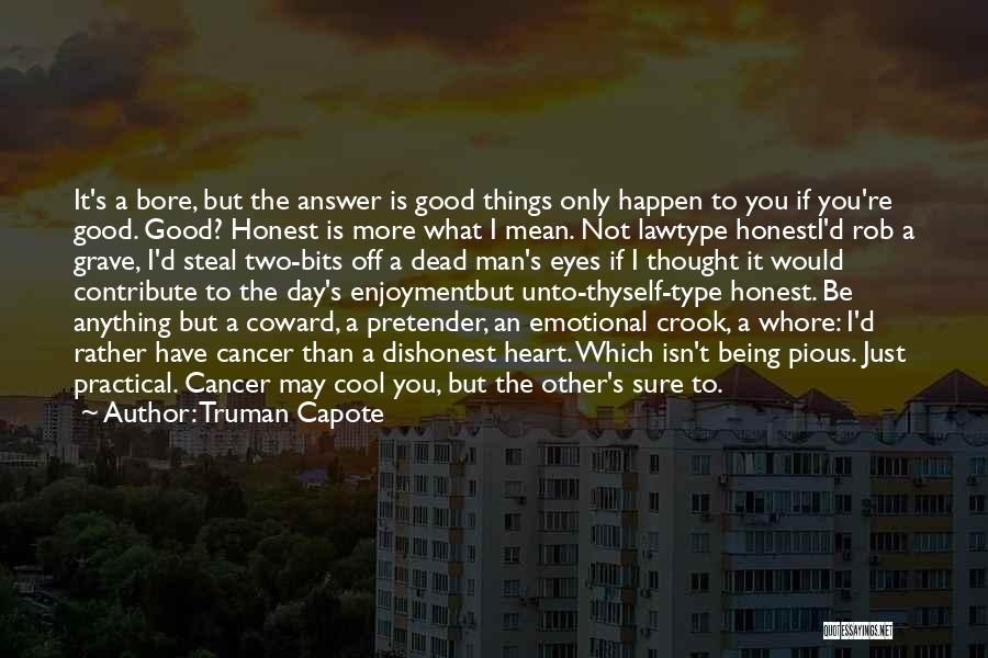 Truman Capote Quotes: It's A Bore, But The Answer Is Good Things Only Happen To You If You're Good. Good? Honest Is More