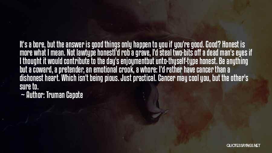 Truman Capote Quotes: It's A Bore, But The Answer Is Good Things Only Happen To You If You're Good. Good? Honest Is More