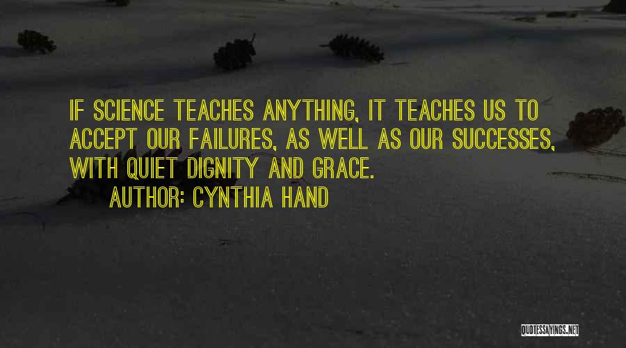 Cynthia Hand Quotes: If Science Teaches Anything, It Teaches Us To Accept Our Failures, As Well As Our Successes, With Quiet Dignity And