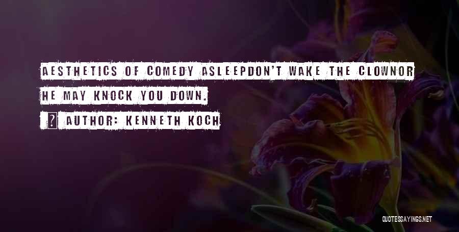 Kenneth Koch Quotes: Aesthetics Of Comedy Asleepdon't Wake The Clownor He May Knock You Down.