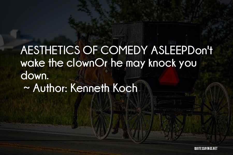 Kenneth Koch Quotes: Aesthetics Of Comedy Asleepdon't Wake The Clownor He May Knock You Down.