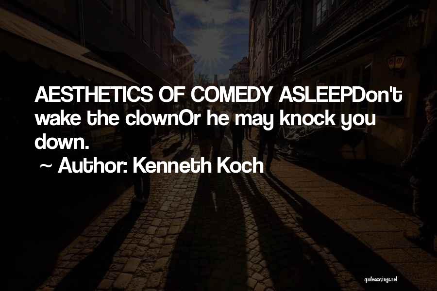 Kenneth Koch Quotes: Aesthetics Of Comedy Asleepdon't Wake The Clownor He May Knock You Down.