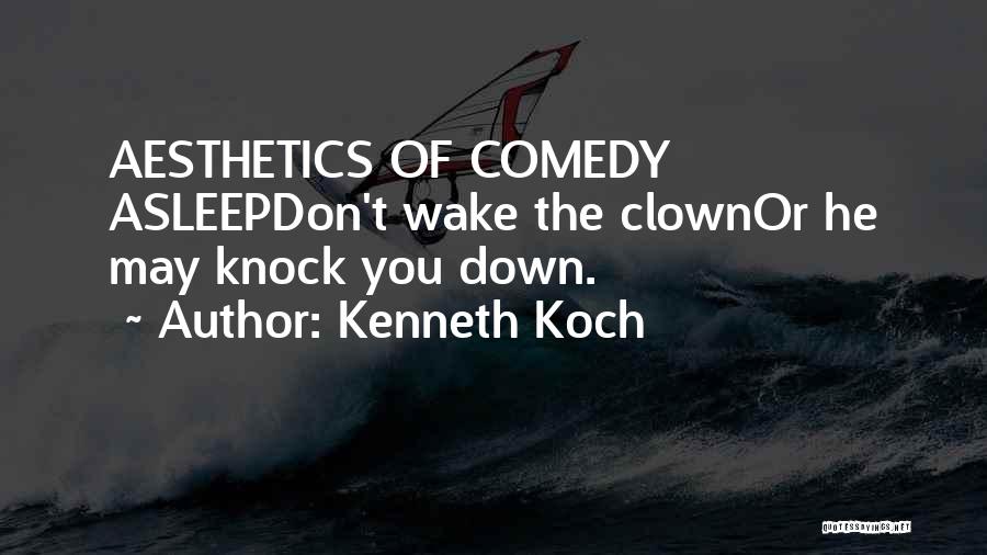 Kenneth Koch Quotes: Aesthetics Of Comedy Asleepdon't Wake The Clownor He May Knock You Down.