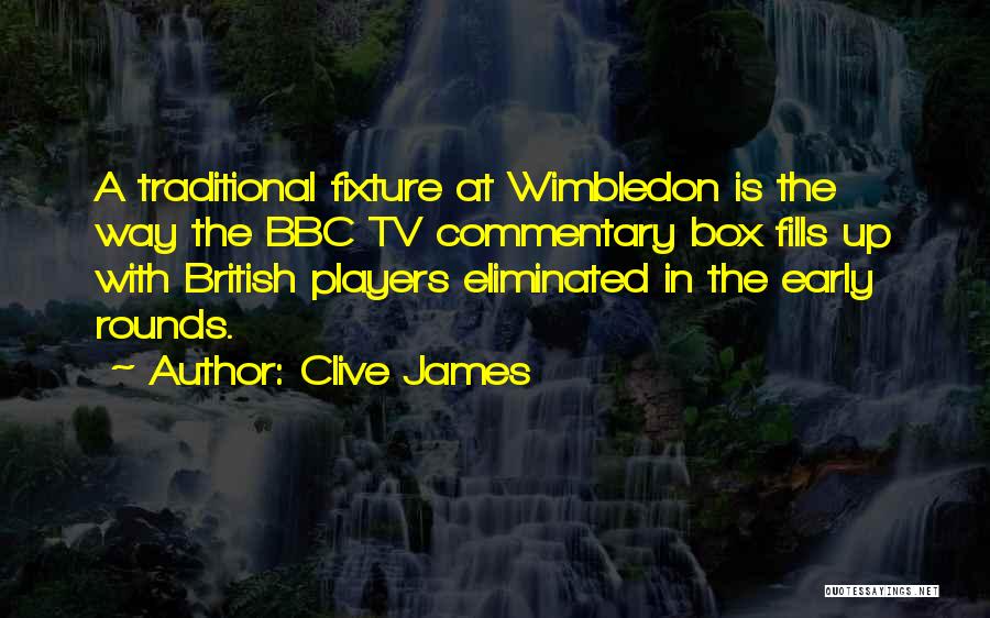 Clive James Quotes: A Traditional Fixture At Wimbledon Is The Way The Bbc Tv Commentary Box Fills Up With British Players Eliminated In