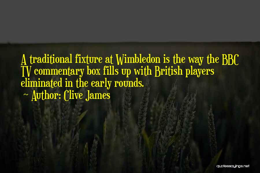 Clive James Quotes: A Traditional Fixture At Wimbledon Is The Way The Bbc Tv Commentary Box Fills Up With British Players Eliminated In