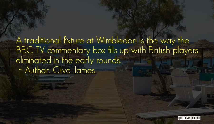 Clive James Quotes: A Traditional Fixture At Wimbledon Is The Way The Bbc Tv Commentary Box Fills Up With British Players Eliminated In