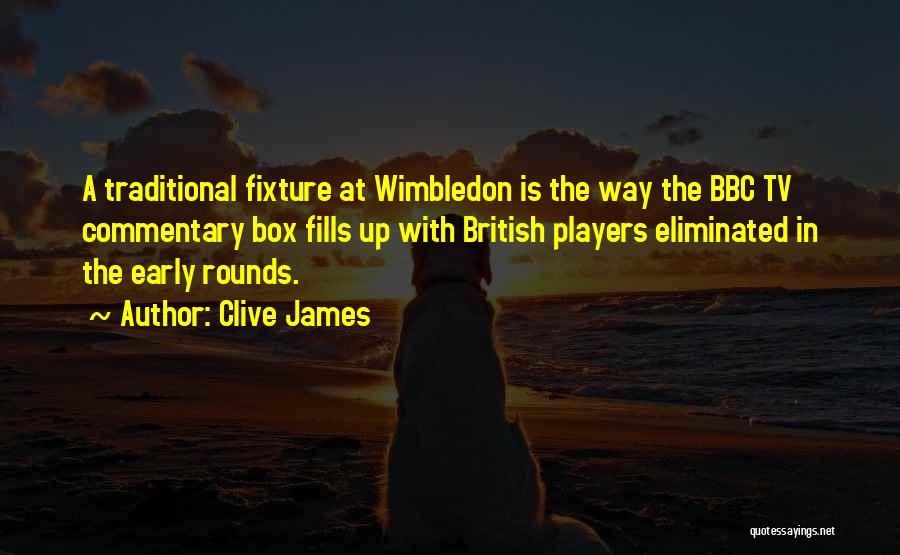 Clive James Quotes: A Traditional Fixture At Wimbledon Is The Way The Bbc Tv Commentary Box Fills Up With British Players Eliminated In