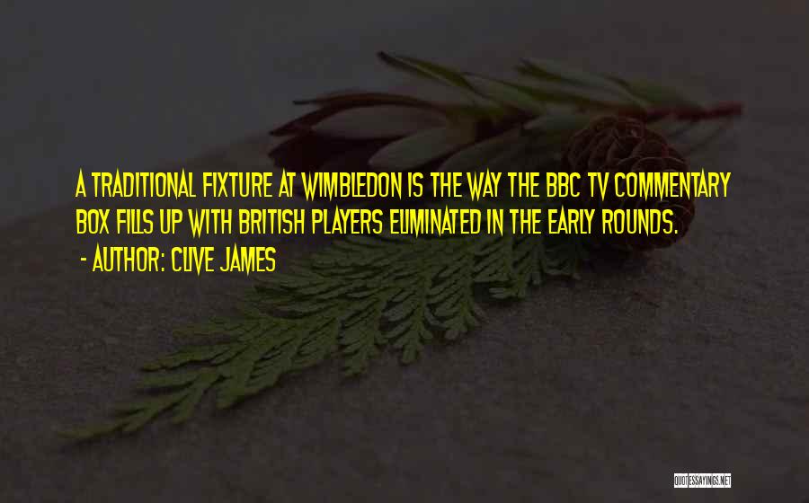 Clive James Quotes: A Traditional Fixture At Wimbledon Is The Way The Bbc Tv Commentary Box Fills Up With British Players Eliminated In
