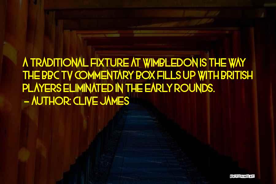 Clive James Quotes: A Traditional Fixture At Wimbledon Is The Way The Bbc Tv Commentary Box Fills Up With British Players Eliminated In