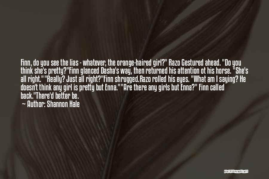 Shannon Hale Quotes: Finn, Do You See The Lias - Whatever, The Orange-haired Girl? Razo Gestured Ahead. Do You Think She's Pretty?finn Glanced