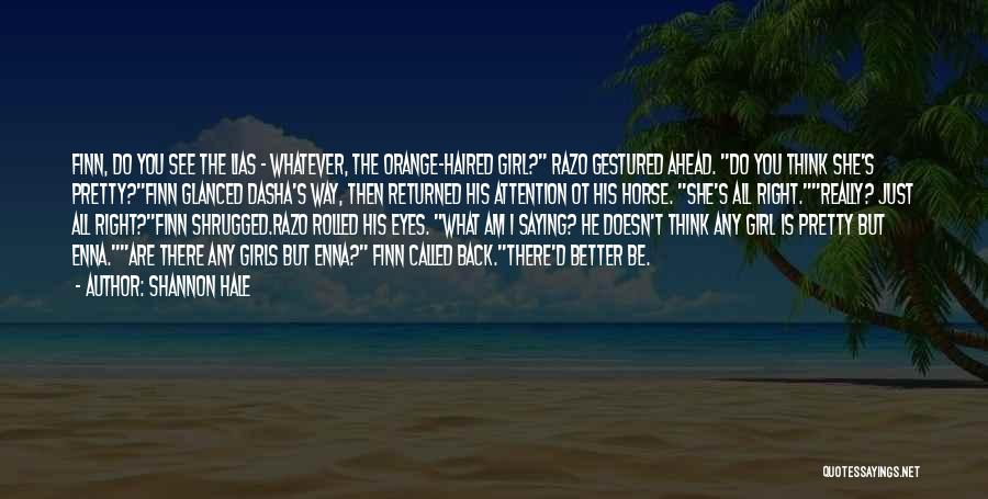 Shannon Hale Quotes: Finn, Do You See The Lias - Whatever, The Orange-haired Girl? Razo Gestured Ahead. Do You Think She's Pretty?finn Glanced