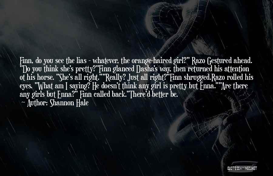 Shannon Hale Quotes: Finn, Do You See The Lias - Whatever, The Orange-haired Girl? Razo Gestured Ahead. Do You Think She's Pretty?finn Glanced